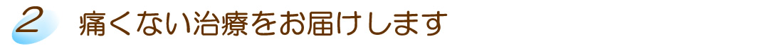 痛くない治療をお届けします